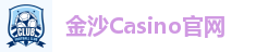 金沙Casino官方平台｜真人娱乐全天畅玩